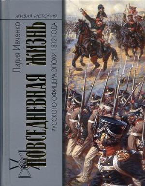 Повседневная жизнь русского офицера эпохи 1812 года — Ивченко Лидия Леонидовна