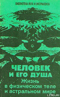 Человек и его душа. Жизнь в физическом теле и астральном мире — Иванов Юрий Михайлович