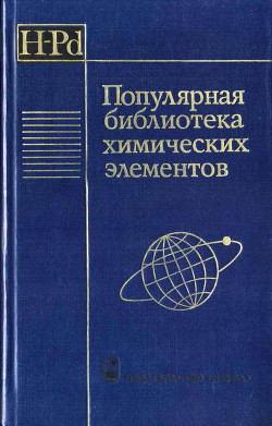 Популярная библиотека химических элементов. Книга первая. Водород — палладий — Коллектив авторов