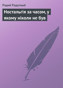 Ностальгія за часом, у якому ніколи не був — Радутний Радій Володимирович