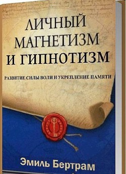 Личный магнетизм и гипнотизм. Развитие силы воли и укрепление памяти (ЛП) — Бертрам Эмиль