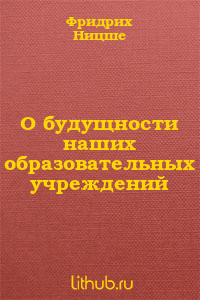 О будущности наших образовательных учреждений — Ницше Фридрих Вильгельм