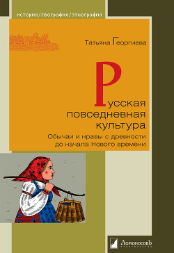 Русская повседневная культура. Обычаи и нравы с древности до начала Нового времени — Георгиева Татьяна Серафимовна