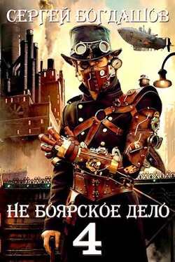 Не боярское дело 4. Часть третья (СИ) — Богдашов Сергей Александрович