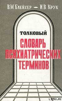 Толковый словарь психиатрических терминов — Блейхер Вадим Моисеевич