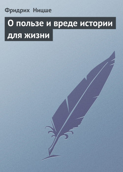 О пользе и вреде истории для жизни (сборник) — Ницше Фридрих Вильгельм