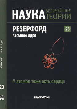 У атомов тоже есть сердце. Резерфорд. Атомное ядро — Оррит Роджер Чорче