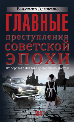 Главные преступления советской эпохи. От перевала Дятлова до палача из Мосгаза — Демченко Владимир Евгеньевич