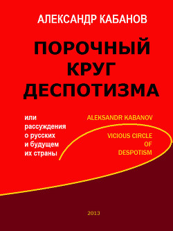 Порочный круг деспотизма, или рассуждения о русских и будущем их страны — Кабанов Александр Геннадьевич