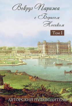 Вокруг Парижа с Борисом Носиком. Том 1. Авторский путеводитель — Носик Борис Михайлович