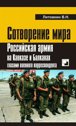 Сотворение мира. Российская армия на Кавказе и Балканах глазами военного корреспондента — Литовкин Виктор Николаевич