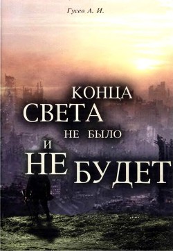 Конца света не было и не будет. Тайны Доктрины о Творении Вселенной и Человека — Гусев Анатолий Иванович