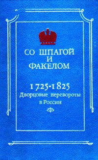 Со шпагой и факелом. Дворцовые перевороты в России 1725-1825 — Бойцов Михаил Анатольевич