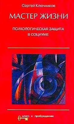 Мастер жизни. Психологическая защита в социуме — Ключников Сергей Юрьевич