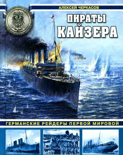 Пираты кайзера. Германские рейдеры Первой Мировой — Черкасов Алексей Святославович