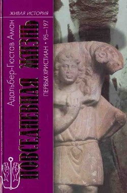 Повседневная жизнь первых христиан. 95–197 — Аман Адальбер-Гюстав