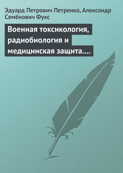 Военная токсикология, радиобиология и медицинская защита. Учебное пособие. — Петренко Эдуард Петрович