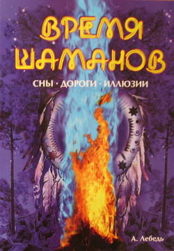 Время шаманов. Сны, дороги, иллюзии — Лебедь Андрей