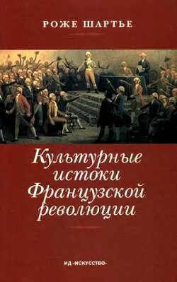 Культурные истоки французской революции — Шартье Роже