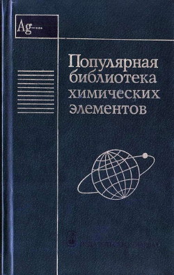 Популярная библиотека химических элементов. Книга вторая. Серебро — нильсборий и далее — Коллектив авторов