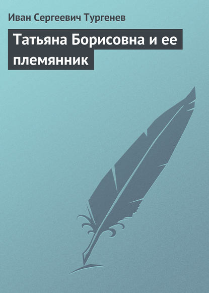 Татьяна Борисовна и её племянник — Иван Тургенев