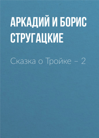 Сказка о Тройке – 2 — Аркадий и Борис Стругацкие