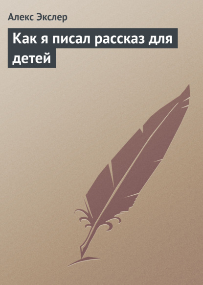 Как я писал рассказ для детей — Алекс Экслер