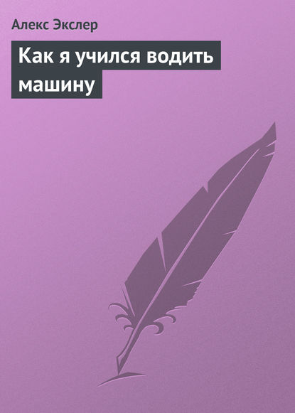 Как я учился водить машину — Алекс Экслер