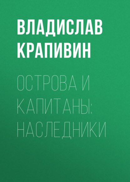 Острова и капитаны: Наследники — Владислав Крапивин