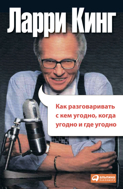 Как разговаривать с кем угодно, когда угодно, где угодно — Ларри Кинг