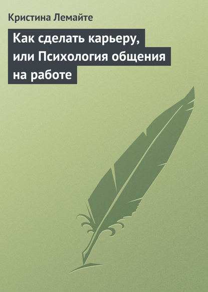 Как сделать карьеру, или Психология общения на работе — Кристина Лемайте