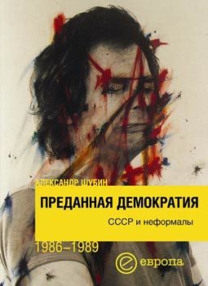 Преданная демократия. СССР и неформалы (1986-1989 г.г.) — А. В. Шубин