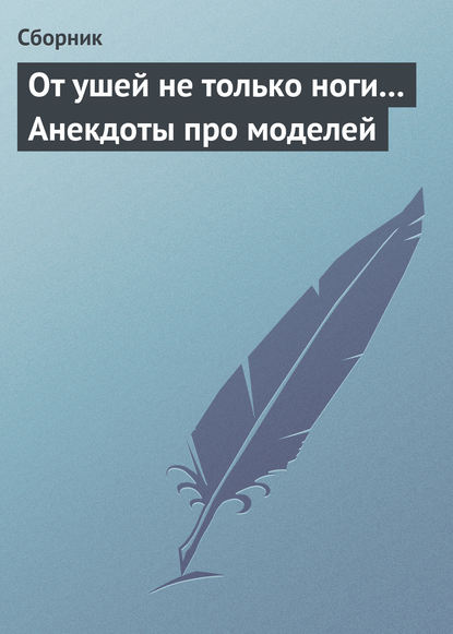 От ушей не только ноги... Анекдоты про моделей — Сборник