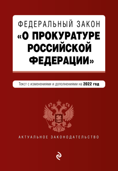 Федеральный закон «О прокуратуре Российской Федерации». Текст с изменениями и дополнениями на 2022 год — Группа авторов