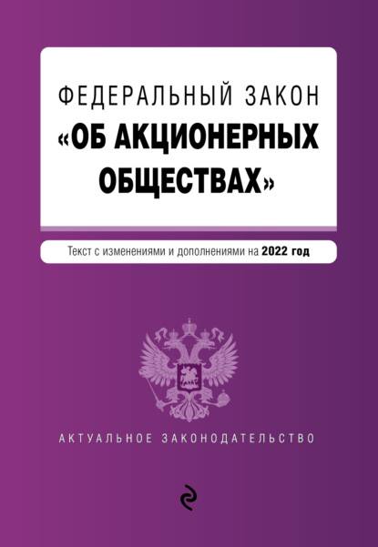 Федеральный закон «Об акционерных обществах». Текст с изменениями и дополнениями на 2022 год - Группа авторов