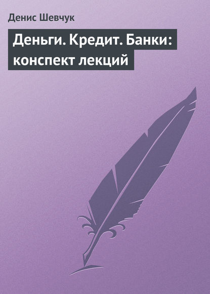 Деньги. Кредит. Банки: конспект лекций — Денис Шевчук