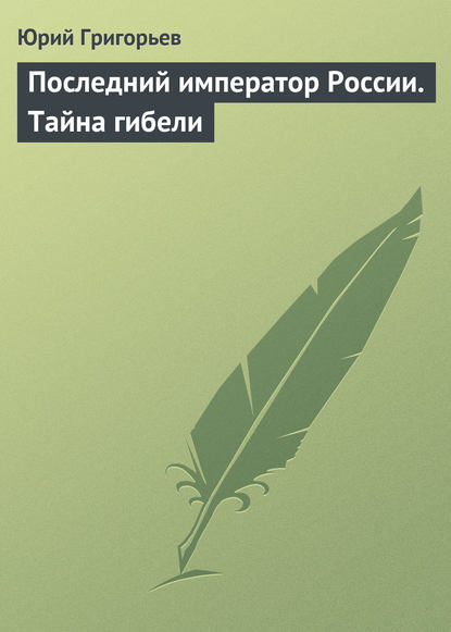 Последний император России. Тайна гибели — Юрий Григорьев