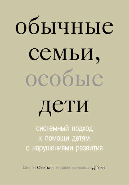 Обычные семьи, особые дети. Системный подход к помощи детям с нарушениями развития — Милтон Селигман