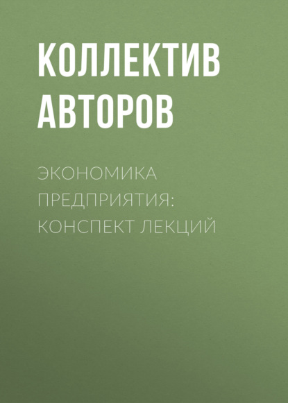 Экономика предприятия: конспект лекций — Коллектив авторов