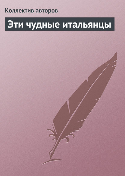 Эти чудные итальянцы — Коллектив авторов