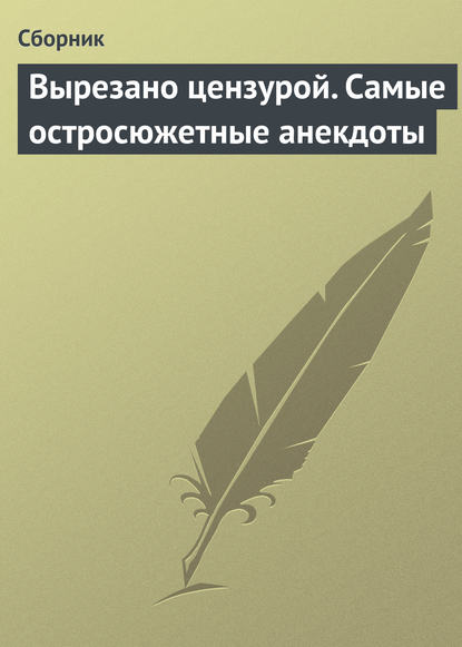 Вырезано цензурой. Самые остросюжетные анекдоты — Сборник