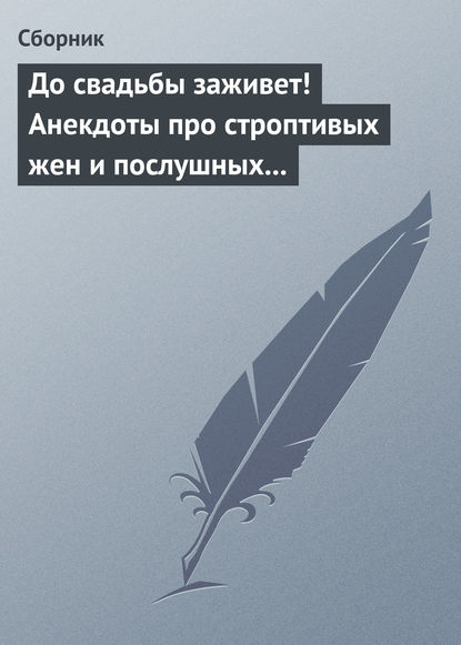 До свадьбы заживет! Анекдоты про строптивых жен и послушных мужей — Сборник