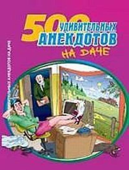 500 удивительных анекдотов на даче — Сборник