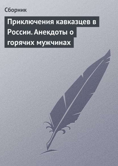 Приключения кавказцев в России. Анекдоты о горячих мужчинах — Сборник