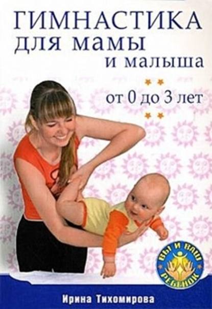 Гимнастика для мамы и малыша. От 0 до 3 лет — Ирина Тихомирова