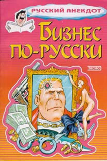 Бизнес по-русски. Анекдоты о русских бизнесменах и чиновниках — Сборник