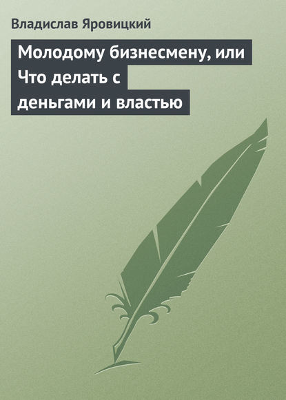 Молодому бизнесмену, или Что делать с деньгами и властью — Владислав Яровицкий