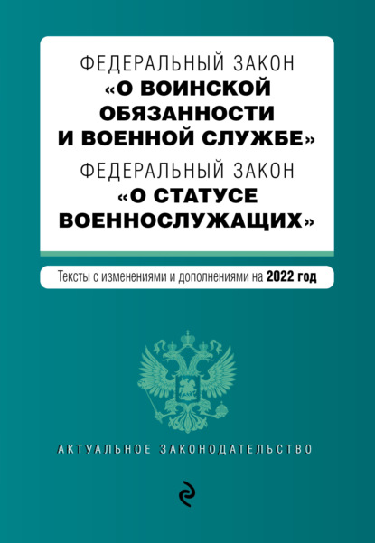 Федеральный закон «О воинской обязанности и военной службе». Федеральный закон «О статусе военнослужащих». Тексты с изменениями и дополнениями на 2022 год — Группа авторов