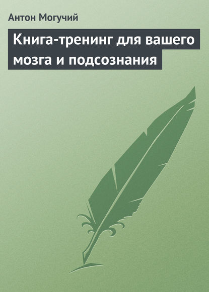 Книга-тренинг для вашего мозга и подсознания — Антон Могучий