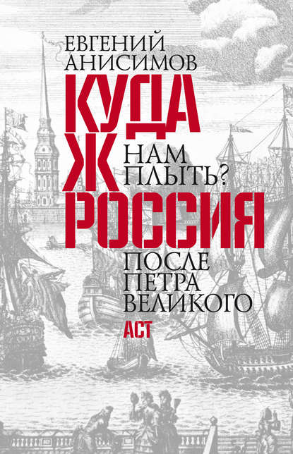 Куда ж нам плыть? Россия после Петра Великого — Евгений Анисимов